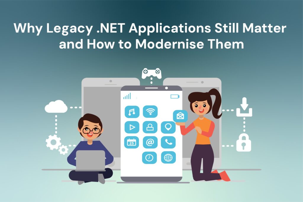 Why Legacy .NET Apps Still Matter and How to Modernise Them?