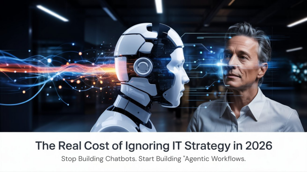 The Real Cost of Ignoring IT Strategy in 2026: What Every CEO Must Know. Stop Building Chatbots. Start Building "Agentic Workflows.