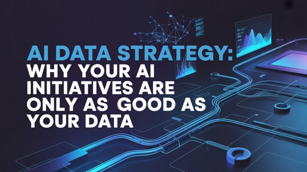 AI Data Strategy Why Your AI Initiatives Are Only as Good as Your Data
